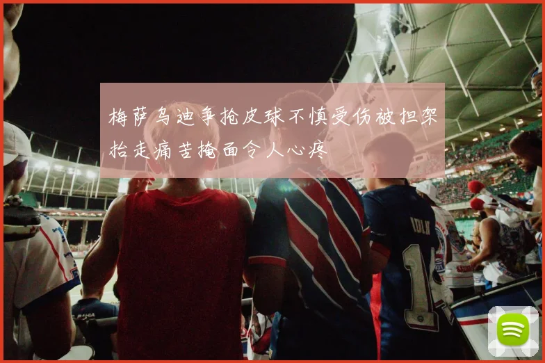 梅萨乌迪争抢皮球不慎受伤被担架抬走痛苦掩面令人心疼