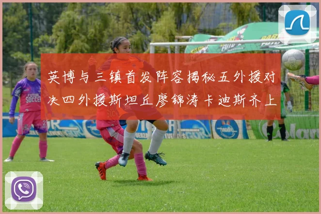 英博与三镇首发阵容揭秘五外援对决四外援斯坦丘廖锦涛卡迪斯齐上阵