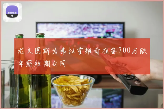 尤文图斯为弗拉霍维奇准备700万欧年薪短期合同