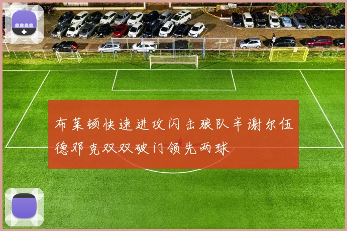 布莱顿快速进攻闪击狼队辛谢尔伍德邓克双双破门领先两球