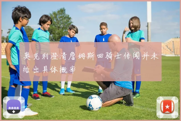 奥克利澄清詹姆斯回骑士传闻并未给出具体概率