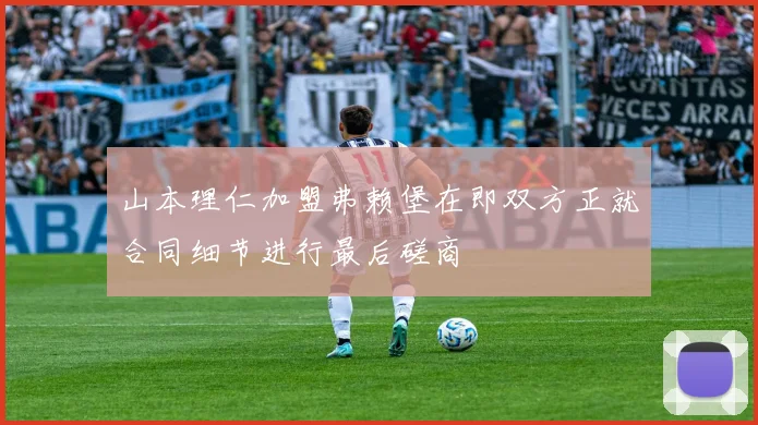 山本理仁加盟弗赖堡在即双方正就合同细节进行最后磋商