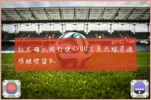 拉文确认将行使4900万美元球员选项继续留队