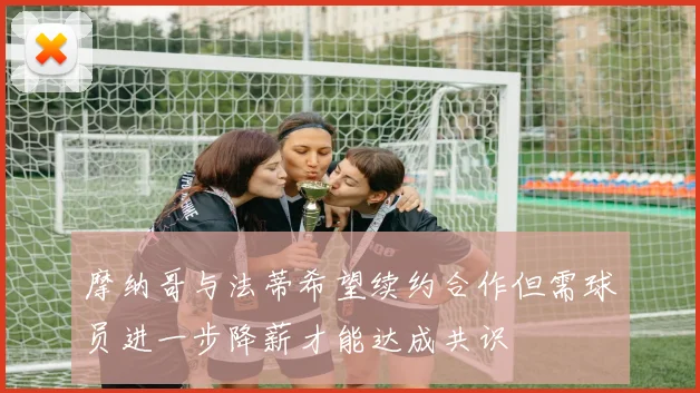摩纳哥与法蒂希望续约合作但需球员进一步降薪才能达成共识