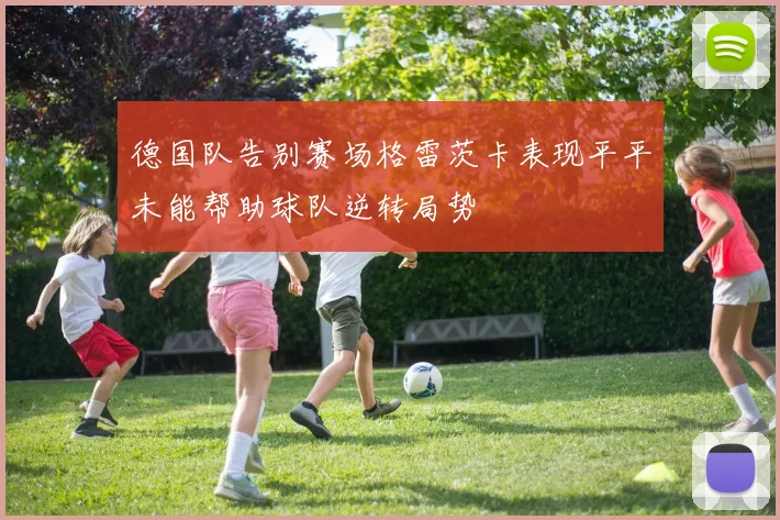 德国队告别赛场格雷茨卡表现平平未能帮助球队逆转局势