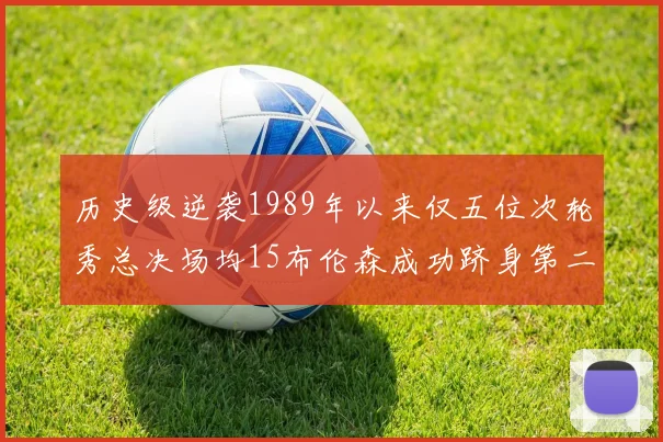 历史级逆袭1989年以来仅五位次轮秀总决场均15布伦森成功跻身第二位