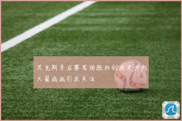 尼克斯季后赛客场胜利创历史并列火箭成就引发关注