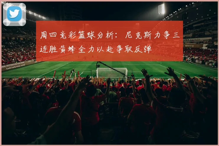 周四竞彩篮球分析：尼克斯力争三连胜黄蜂全力以赴争取反弹