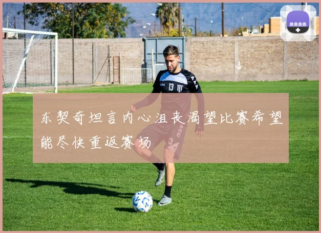 东契奇坦言内心沮丧渴望比赛希望能尽快重返赛场
