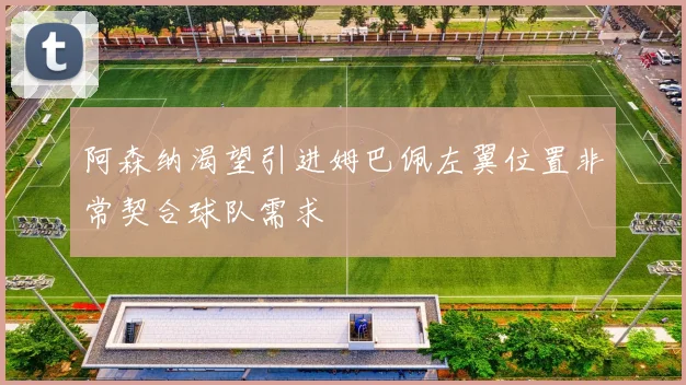 阿森纳渴望引进姆巴佩左翼位置非常契合球队需求